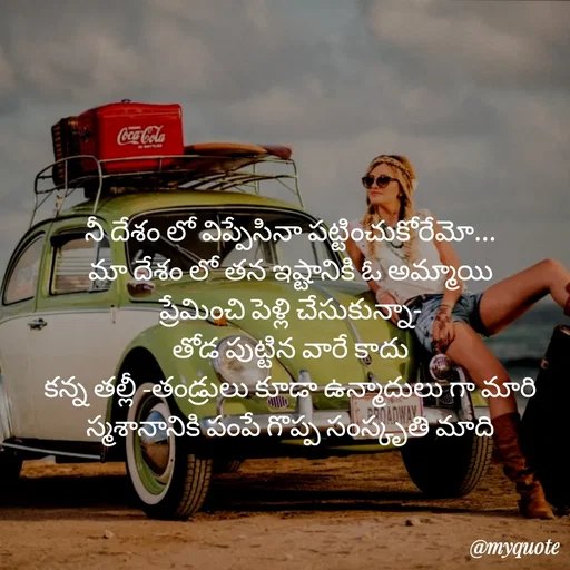 Quote by rambabu Kummajella - నీ దేశం లో విప్పేసినా పట్టించుకోరేమో...
మా దేశం లో తన ఇష్టానికి ఓ అమ్మాయి
ప్రేమించి పెళ్లి చేసుకున్నా-
తోడ పుట్టిన వారే కాదు
కన్న తల్లీ -తండ్రులు కూడా ఉన్మాదులు గా మారి
 స్మశానానికి పంపే గొప్ప సంస్కృతి మాది  - Made using Quotes Creator App, Post Maker App