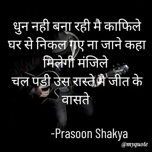Quote by legendary boss - धुन नही बना रही मै काफिले घर से निकल गए ना जाने कहा मिलेगी मंजिले 
चल पडी उस रास्ते मै जीत के वासते 

          -Prasoon Shakya  - Made using Quotes Creator App, Post Maker App