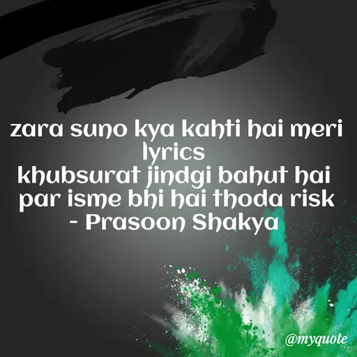 Quote by legendary boss - zara suno kya kahti hai meri lyrics 
khubsurat jindgi bahut hai 
par isme bhi hai thoda risk
- Prasoon Shakya  - Made using Quotes Creator App, Post Maker App