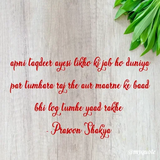 Quote by legendary boss - apni taqdeer ayesi likho ki jab ho duniya par tumhara raj rhe aur maarne ke baad bhi log tumhe yaad rakhe 
- Prasoon Shakya  - Made using Quotes Creator App, Post Maker App