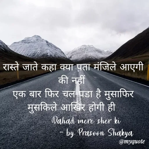 Quote by legendary boss - रास्ते जाते कहा क्या पता मंजिले आएगी की नहीं 
एक बार फिर चल पडा है मुसाफिर मुसकिले आखिर होगी ही 
        Dahad mere sher ki
               - by Prasoon Shakya  - Made using Quotes Creator App, Post Maker App