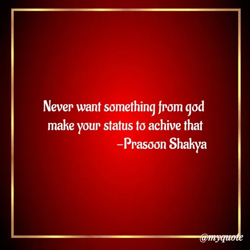 Quote by legendary boss - Never want something from god 
make your status to achive that
                           -Prasoon Shakya  - Made using Quotes Creator App, Post Maker App