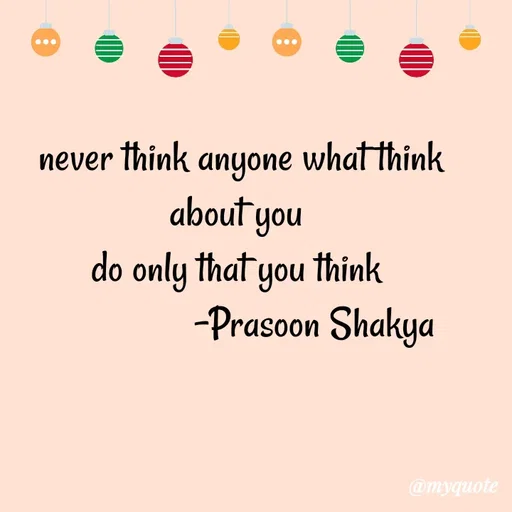 Quote by legendary boss - never think anyone what think about you 
do only that you think 
                 -Prasoon Shakya  - Made using Quotes Creator App, Post Maker App