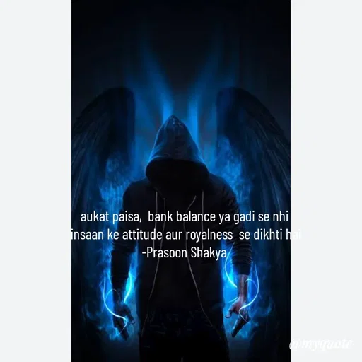 Quote by legendary boss - aukat paisa,  bank balance ya gadi se nhi 
insaan ke attitude aur royalness  se dikhti hai
-Prasoon Shakya  - Made using Quotes Creator App, Post Maker App