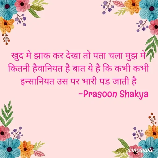 Quote by legendary boss - खुद मे झाक कर देखा तो पता चला मुझ मे कितनी हैवानियत है बात ये है कि कभी कभी इन्सानियत उस पर भारी पड जाती है
                              -Prasoon Shakya  - Made using Quotes Creator App, Post Maker App