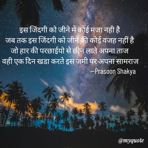 Quote by legendary boss - इस जिंदगी को जीने मे कोई मजा नही है 
जब तक इस जिंदगी को जीने की कोई वजह नहीं है 
जो हार की परछाईयो से छीन लाते अपना ताज 
वही एक दिन खडा करते इस जमी पर अपना सामराज
                                                            --Prasoon Shakya  - Made using Quotes Creator App, Post Maker App