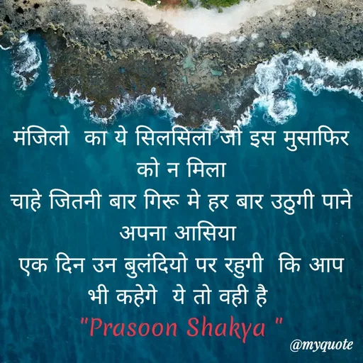Quote by legendary boss - मंजिलो  का ये सिलसिला जो इस मुसाफिर को न मिला
चाहे जितनी बार गिरू मे हर बार उठुगी पाने अपना आसिया 
एक दिन उन बुलंदियो पर रहुगी  कि आप भी कहेगे  ये तो वही है 
"Prasoon Shakya " - Made using Quotes Creator App, Post Maker App