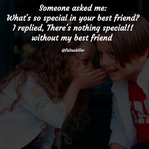 Quote by Meh_Sanhitha - Someone asked me:
What's so special in your best friend?
I replied, There's nothing special!!
without my best friend 

@faltuzkiller - Made using Quotes Creator App, Post Maker App