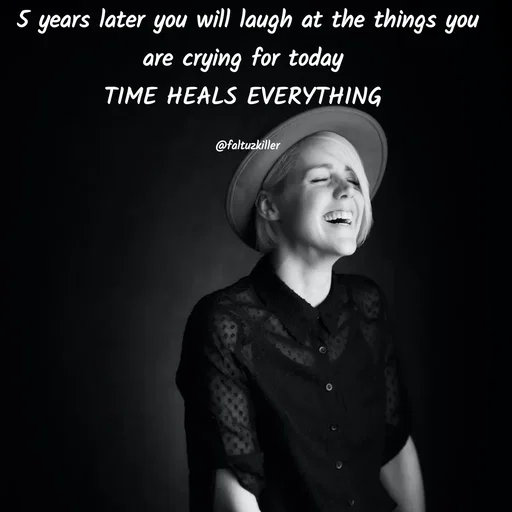 Quote by Meh_Sanhitha - 5 years later you will laugh at the things you are crying for today 
TIME HEALS EVERYTHING 

@faltuzkiller - Made using Quotes Creator App, Post Maker App