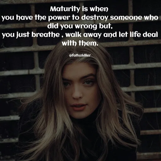 Quote by Meh_Sanhitha - Maturity is when 
you have the power to destroy someone who did you wrong but,
you just breathe , walk away and let life deal with them.

@faltuzkiller - Made using Quotes Creator App, Post Maker App
