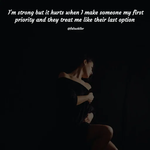 Quote by Meh_Sanhitha - I'm strong but it hurts when I make someone my first priority and they treat me like their last option 

@faltuzkiller - Made using Quotes Creator App, Post Maker App