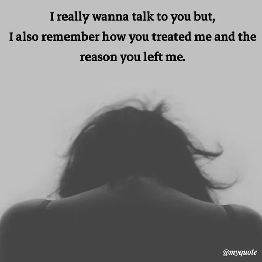 Quote by Meh_Sanhitha - I really wanna talk to you but,
I also remember how you treated me and the reason you left me. - Made using Quotes Creator App, Post Maker App