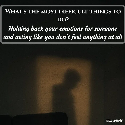 Quote by Meh_Sanhitha - 

Holding back your emotions for someone and acting like you don't feel anything at allWhat's the most difficult things to do? - Made using Quotes Creator App, Post Maker App
