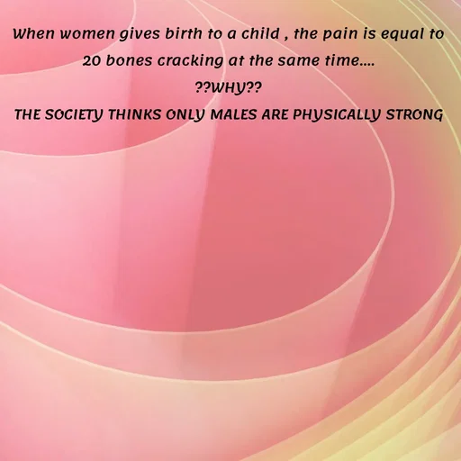 Quote by Meh_Sanhitha - When women gives birth to a child , the pain is equal to 20 bones cracking at the same time....
??WHY??
THE SOCIETY THINKS ONLY MALES ARE PHYSICALLY STRONG - Made using Quotes Creator App, Post Maker App