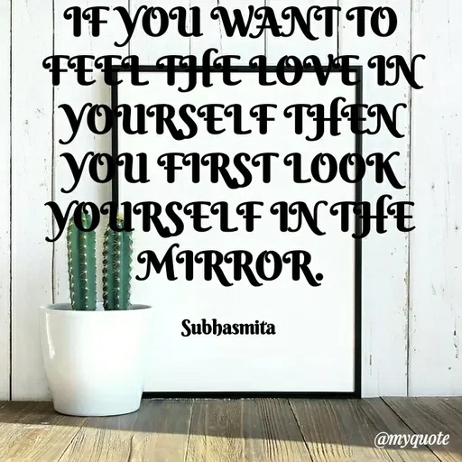 Quote by Sushree Subhasmita Parida Puri - IF YOU WANT TO
FEFLTIT LOG IN
YOURSELF THEN
you FIRST LOOK
YOURSELF INTHE
MIRROR.
Subhasmita
@myquote
 - Made using Quotes Creator App, Post Maker App