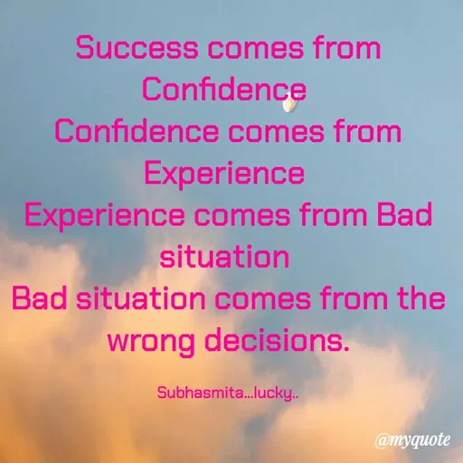 Quote by Sushree Subhasmita Parida Puri - Success comes from
Confidence
Confidence comes from
Experience
Experience comes from Bad
situation
Bad situation comes from the
wrong decisions.
Subhasmita.lucky..
@myquote
 - Made using Quotes Creator App, Post Maker App