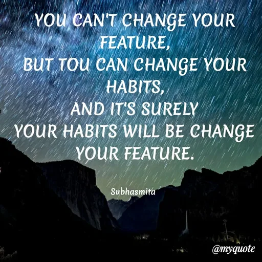 Quote by Sushree Subhasmita Parida Puri - YOU CAN'T CHANGE YOUR
FEATURE,
BUT TOU CAN CHANGE YOUR
HABITS,
AND IT'S SURELY
YOUR HABITS WILL BE CHANGE
YOUR FEATURE.
Subhasmita
@myquote
 - Made using Quotes Creator App, Post Maker App