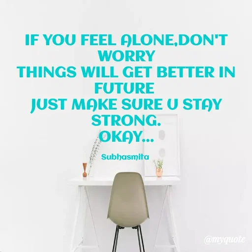 Quote by Sushree Subhasmita Parida Puri - IF YOU FEEL ALONE,DON'T
WORRY
THINGS WILL GET BETTER IN
FUTURE
JUST MAKE SURE U STAY
STRONG.
OKAY...
Subhasmita
@myquote
 - Made using Quotes Creator App, Post Maker App