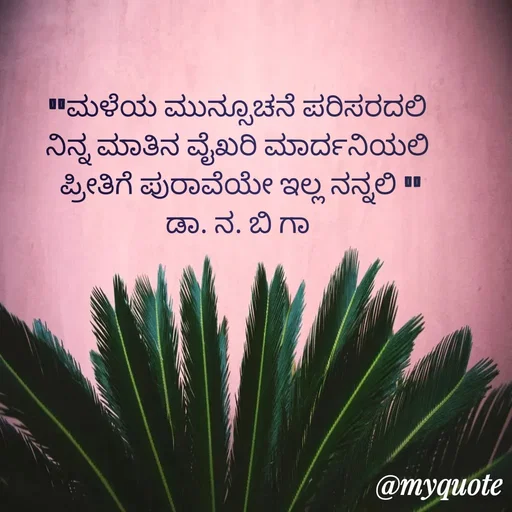 Quote by DR. N. B GAJARAKOT - "ಮಳೆಯ ಮುನ್ಸೂಚನೆ ಪರಿಸರದಲಿ 
ನಿನ್ನ ಮಾತಿನ ವೈಖರಿ ಮಾರ್ದನಿಯಲಿ 
ಪ್ರೀತಿಗೆ ಪುರಾವೆಯೇ ಇಲ್ಲ ನನ್ನಲಿ "
ಡಾ. ನ. ಬಿ ಗಾ  - Made using Quotes Creator App, Post Maker App