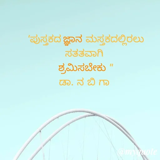 Quote by DR. N. B GAJARAKOT - 'ಪುಸ್ತಕದ ಜ್ಞಾನ ಮಸ್ತಕದಲ್ಲಿರಲು ಸತತವಾಗಿ 
ಶ್ರಮಿಸಬೇಕು "
ಡಾ. ನ ಬಿ ಗಾ  - Made using Quotes Creator App, Post Maker App