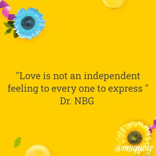 Quote by DR. N. B GAJARAKOT - "Love is not an independent feeling to every one to express "
Dr. NBG  - Made using Quotes Creator App, Post Maker App