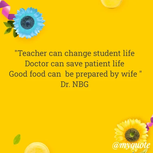 Quote by DR. N. B GAJARAKOT - "Teacher can change student life 
Doctor can save patient life 
Good food can  be prepared by wife "
Dr. NBG  - Made using Quotes Creator App, Post Maker App