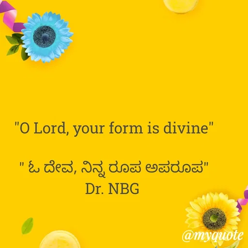 Quote by DR. N. B GAJARAKOT - "O Lord, your form is divine"

" ಓ ದೇವ, ನಿನ್ನ ರೂಪ ಅಪರೂಪ"
Dr. NBG  - Made using Quotes Creator App, Post Maker App