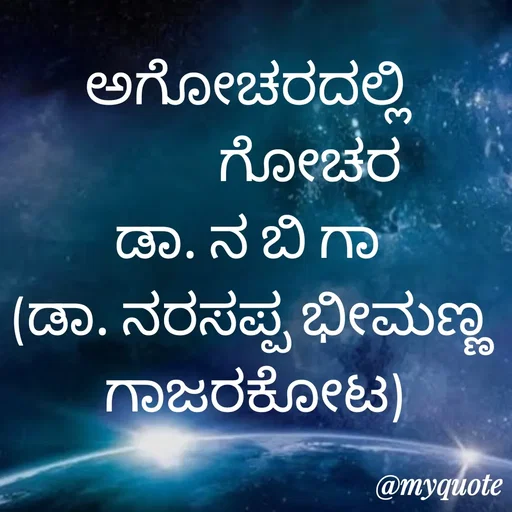Quote by DR. N. B GAJARAKOT - ಅಗೋಚರದಲ್ಲಿ 
           ಗೋಚರ 
ಡಾ. ನ ಬಿ ಗಾ 
(ಡಾ. ನರಸಪ್ಪ ಭೀಮಣ್ಣ ಗಾಜರಕೋಟ) - Made using Quotes Creator App, Post Maker App