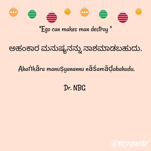 Quote by DR. N. B GAJARAKOT - "Ego can makes man destroy "

ಅಹಂಕಾರ ಮನುಷ್ಯನನ್ನು ನಾಶಮಾಡಬಹುದು.

 Ahaṅkāra manuṣyanannu nāśamāḍabahudu.

Dr. NBG  - Made using Quotes Creator App, Post Maker App