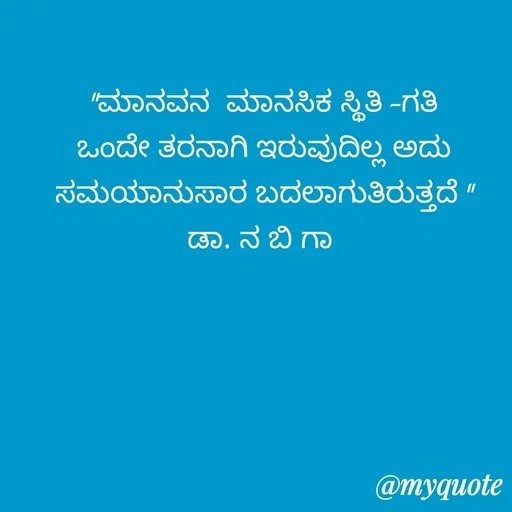 Quote by DR. N. B GAJARAKOT - "ಮಾನವನ  ಮಾನಸಿಕ ಸ್ಥಿತಿ -ಗತಿ  ಒಂದೇ ತರನಾಗಿ ಇರುವುದಿಲ್ಲ ಅದು ಸಮಯಾನುಸಾರ ಬದಲಾಗುತಿರುತ್ತದೆ "
ಡಾ. ನ ಬಿ ಗಾ  - Made using Quotes Creator App, Post Maker App