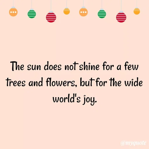 Quote by Ambiga Saravanakumar - The sun does not shine for a few trees and flowers, but for the wide world's joy. - Made using Quotes Creator App, Post Maker App