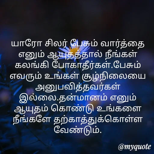 Quote by Ambiga Saravanakumar - யாரோ சிலர் பேசும் வார்த்தை எனும் ஆயுதத்தால் நீங்கள் கலங்கி போகாதீர்கள்.பேசும் எவரும் உங்கள் சூழ்நிலையை அனுபவித்தவர்கள் இல்லை.தன்மானம் எனும் ஆயுதம் கொண்டு உங்களை நீங்களே தற்காத்துக்கொள்ள வேண்டும். - Made using Quotes Creator App, Post Maker App