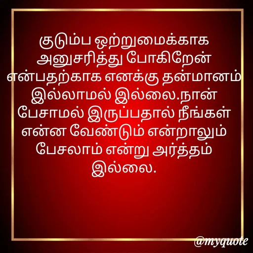 Quote by Ambiga Saravanakumar - குடும்ப ஒற்றுமைக்காக அனுசரித்து போகிறேன் என்பதற்காக எனக்கு தன்மானம் இல்லாமல் இல்லை.நான் பேசாமல் இருப்பதால் நீங்கள் என்ன வேண்டும் என்றாலும் பேசலாம் என்று அர்த்தம் இல்லை. - Made using Quotes Creator App, Post Maker App