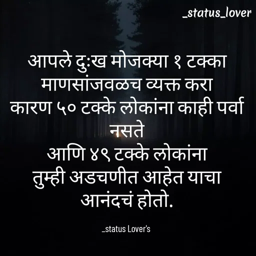 Quote by 🤩patil😎 - आपले दुःख मोजक्या १ टक्का माणसांजवळच व्यक्त करा
कारण ५० टक्के लोकांना काही पर्वा नसते
आणि ४९ टक्के लोकांना
तुम्ही अडचणीत आहेत याचा आनंदचं होतो.

_status Lover's  - Made using Quotes Creator App, Post Maker App