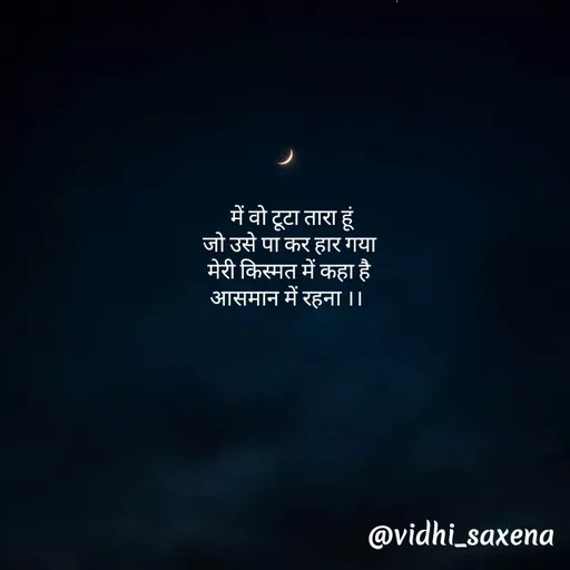 Quote by Vidhi Saxena -   में वो टूटा तारा हूं 
जो उसे पा कर हार गया
मेरी किस्मत में कहा है
आसमान में रहना ।।  - Made using Quotes Creator App, Post Maker App