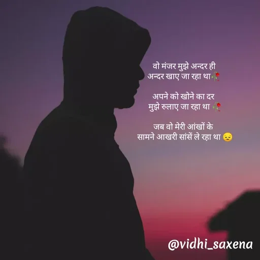 Quote by Vidhi Saxena - वो मंजर मुझे अन्दर ही
अन्दर खाए जा रहा था🥀

अपने को खोने का दर 
 मुझे रुलाए जा रहा था 🥀

जब वो मेरी आंखों के 
 सामने आखरी सांसें ले रहा था 😔 - Made using Quotes Creator App, Post Maker App