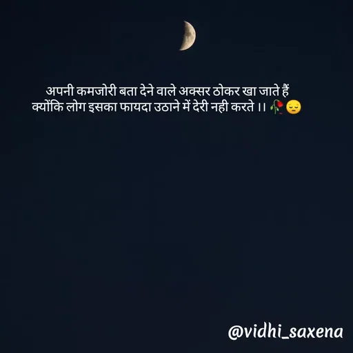 Quote by Vidhi Saxena - अपनी कमजोरी बता देने वाले अक्सर ठोकर खा जाते हैं 
क्योंकि लोग इसका फायदा उठाने में देरी नही करते ।। 🥀😔  - Made using Quotes Creator App, Post Maker App