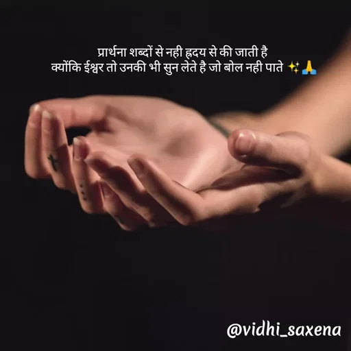 Quote by Vidhi Saxena - प्रार्थना शब्दों से नही ह्रदय से की जाती है 
क्योंकि ईश्वर तो उनकी भी सुन लेते है जो बोल नही पाते ✨🙏 - Made using Quotes Creator App, Post Maker App
