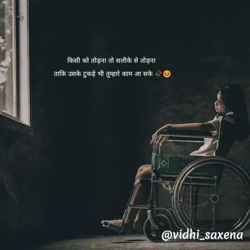 Quote by Vidhi Saxena - किसी को तोड़ना तो सलीके से तोड़ना 
ताकि उसके टुकड़े भी तुम्हारे काम आ सके 🥀😖 - Made using Quotes Creator App, Post Maker App