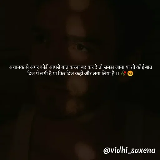 Quote by Vidhi Saxena - अचानक से अगर कोई आपसे बात करना बंद कर दे तो समझ जाना या तो कोई बात दिल पे लगी है या फिर दिल कही और लगा लिया है ।। 🥀😖 - Made using Quotes Creator App, Post Maker App