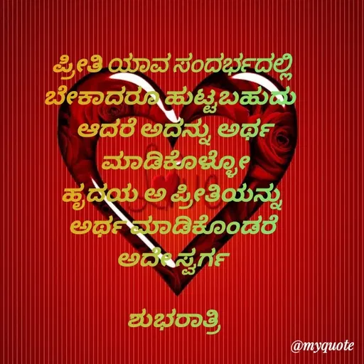 Quote by Honne Gowda - ಪ್ರೀತಿ ಯಾವ ಸಂದರ್ಭದಲ್ಲಿ 
ಬೇಕಾದರೂ ಹುಟ್ಟಬಹುದು  
ಆದರೆ ಅದನ್ನು ಅರ್ಥ ಮಾಡಿಕೊಳ್ಳೋ
ಹೃದಯ ಅ ಪ್ರೀತಿಯನ್ನು 
ಅರ್ಥ ಮಾಡಿಕೊಂಡರೆ 
ಅದೇ ಸ್ವರ್ಗ 

ಶುಭರಾತ್ರಿ
 - Made using Quotes Creator App, Post Maker App