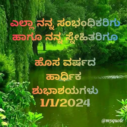 Quote by Honne Gowda - 
ಎಲ್ಲಾ ನನ್ನ ಸಂಭಂಧಿಕರಿಗು
ಹಾಗೂ ನನ್ನ ಸ್ನೇಹಿತರಿಗೂ

ಹೊಸ ವರ್ಷದ
ಹಾರ್ಧಿಕ 
ಶುಭಾಶಯಗಳು
1/1/2024 - Made using Quotes Creator App, Post Maker App