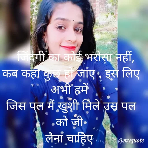 Quote by LIJARANI ROUT -    जिंदगी का कोई भरोसा नहीं,
कब कहा कुछ हो जाए , इस लिए अभी हमें 
जिस पल में खुशी मिले उस पल को जी 
लेना चाहिए  - Made using Quotes Creator App, Post Maker App