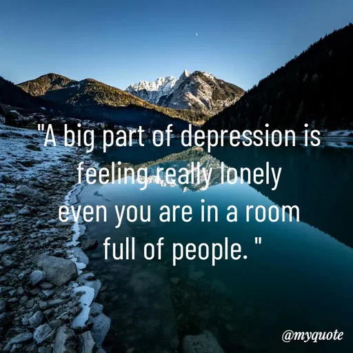 Quote by LIJARANI ROUT - "A big part of depression is 
feeling really lonely 
even you are in a room 
full of people. " - Made using Quotes Creator App, Post Maker App