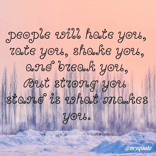 Quote by LIJARANI ROUT - people will hate you,
rate you, shake you,
and break you,
But strong you 
stand is what makes you. - Made using Quotes Creator App, Post Maker App
