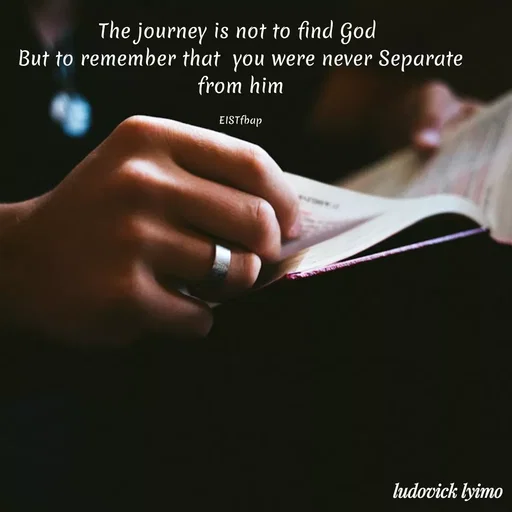 Quote by Ludovick Lyimo - The journey is not to find God 
But to remember that  you were never Separate from him

EISTfbap - Made using Quotes Creator App, Post Maker App
