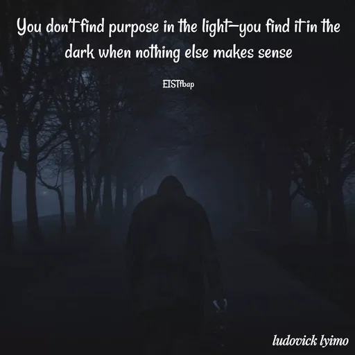 Quote by Ludovick Lyimo - You don’t find purpose in the light—you find it in the dark when nothing else makes sense

EISTfbap - Made using Quotes Creator App, Post Maker App