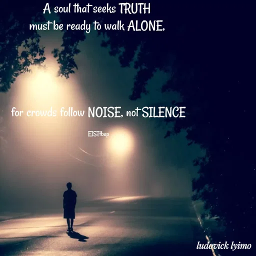 Quote by Ludovick Lyimo - A soul that seeks TRUTH 
must be ready to walk ALONE, 




for crowds follow NOISE, not SILENCE

EISTfbap - Made using Quotes Creator App, Post Maker App