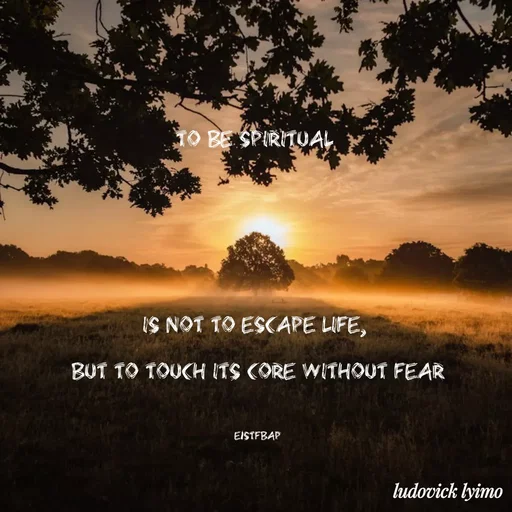 Quote by Ludovick Lyimo - To be SPIRITUAL 







is not to escape LIFE, 

but to touch its core without FEAR



EISTfbap - Made using Quotes Creator App, Post Maker App