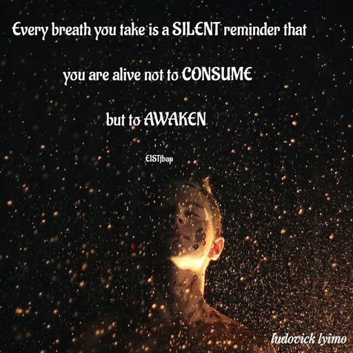 Quote by Ludovick Lyimo - 

Every breath you take is a SILENT reminder that

you are alive not to CONSUME 

but to AWAKEN  


EISTfbap - Made using Quotes Creator App, Post Maker App